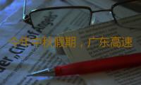 今年中秋假期，广东高速车流预计接近2500万车次 明日或迎出行最高峰 