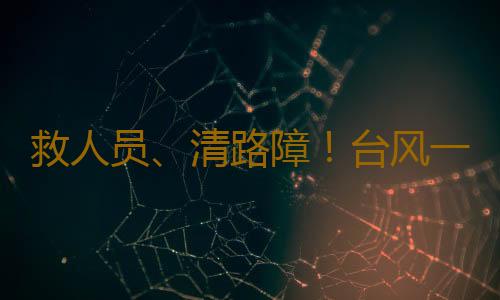 救人员、清路障!台风一线,广东消防在行动