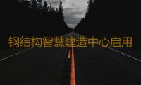 钢结构智慧建造中心启用 10台智能焊接机器人同时开焊 